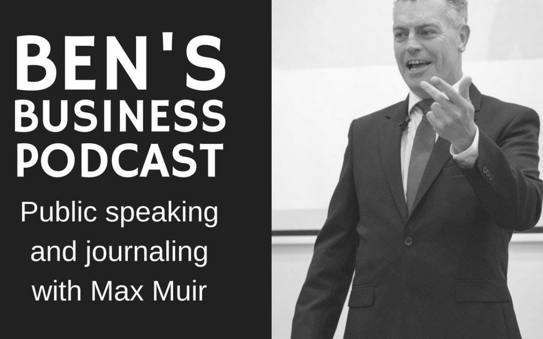 Public Speaking & Journaling with Maxwell Muir – BEN’S BUSINESS PODCAST #5
